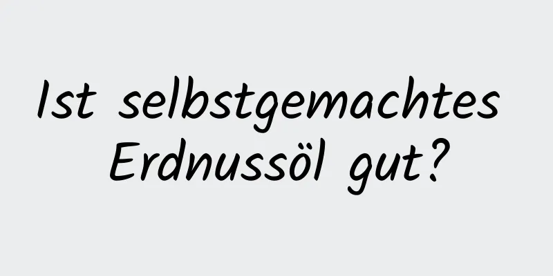 Ist selbstgemachtes Erdnussöl gut?