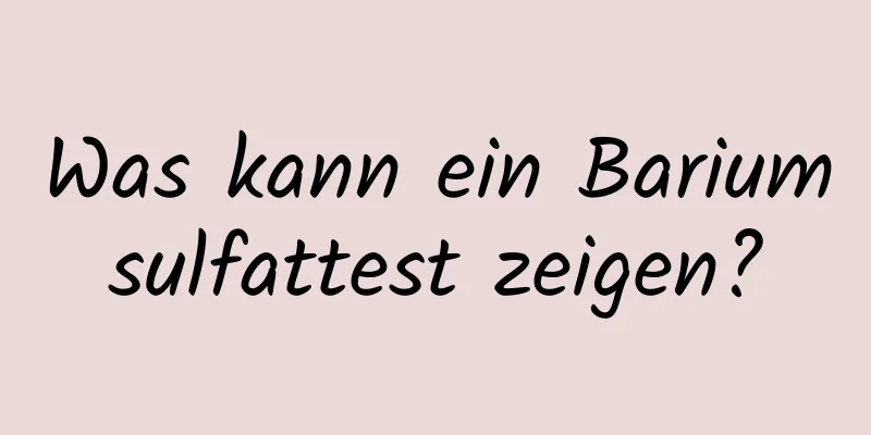 Was kann ein Bariumsulfattest zeigen?
