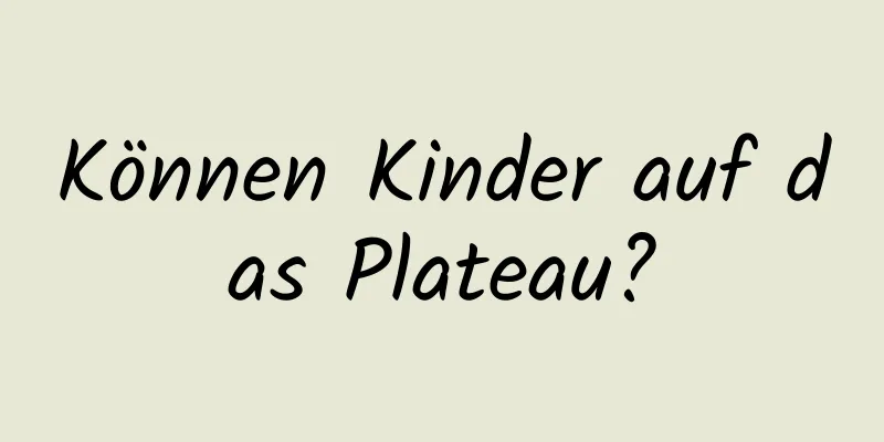 Können Kinder auf das Plateau?