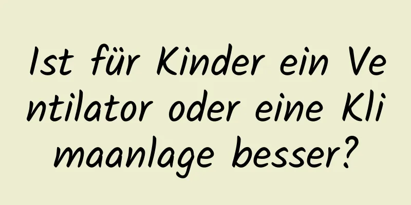 Ist für Kinder ein Ventilator oder eine Klimaanlage besser?