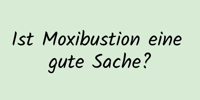 Ist Moxibustion eine gute Sache?
