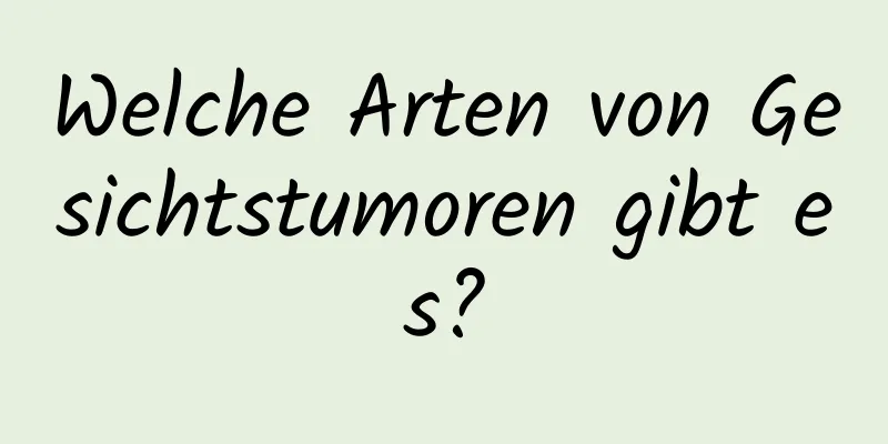 Welche Arten von Gesichtstumoren gibt es?