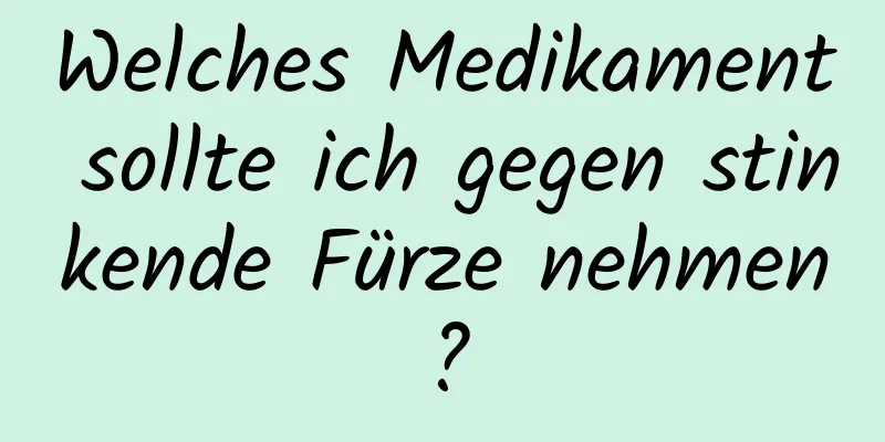 Welches Medikament sollte ich gegen stinkende Fürze nehmen?