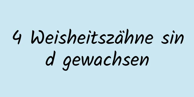 4 Weisheitszähne sind gewachsen