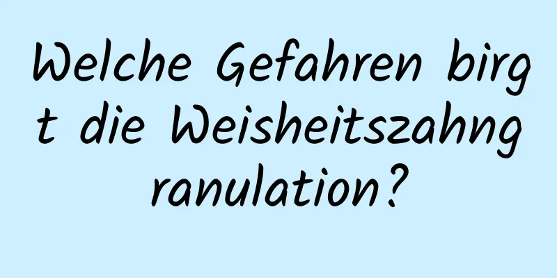 Welche Gefahren birgt die Weisheitszahngranulation?