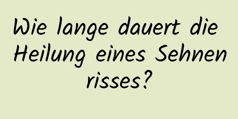 Wie lange dauert die Heilung eines Sehnenrisses?