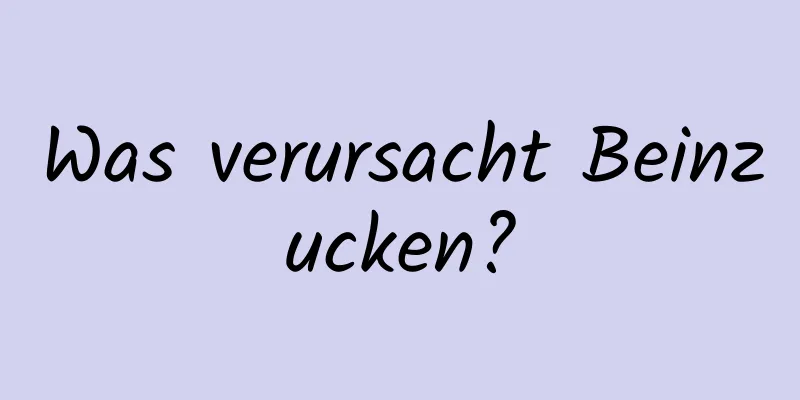 Was verursacht Beinzucken?