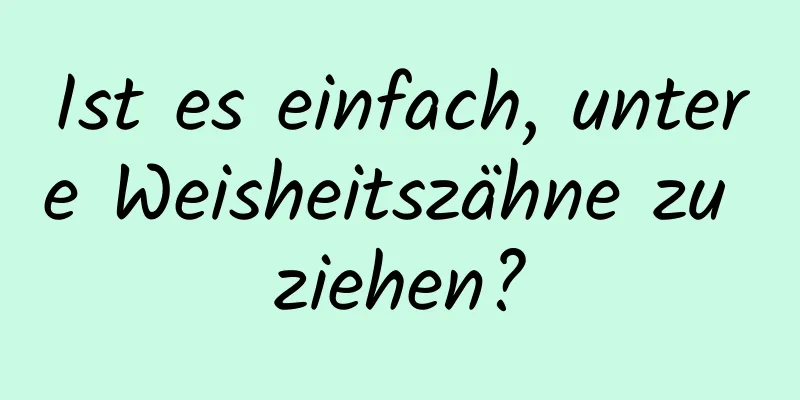 Ist es einfach, untere Weisheitszähne zu ziehen?