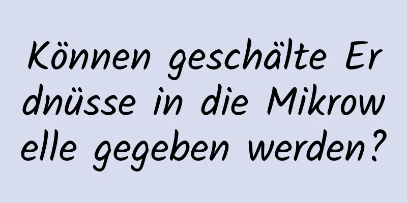 Können geschälte Erdnüsse in die Mikrowelle gegeben werden?