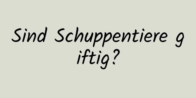 Sind Schuppentiere giftig?