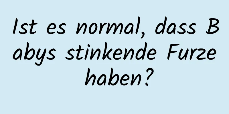 Ist es normal, dass Babys stinkende Furze haben?