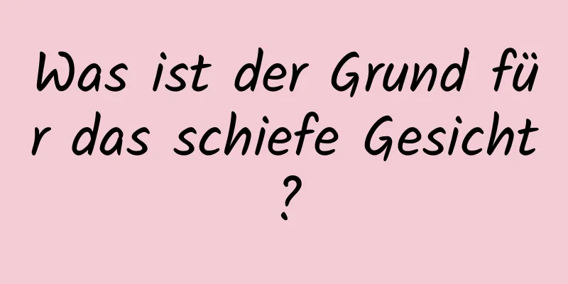 Was ist der Grund für das schiefe Gesicht?