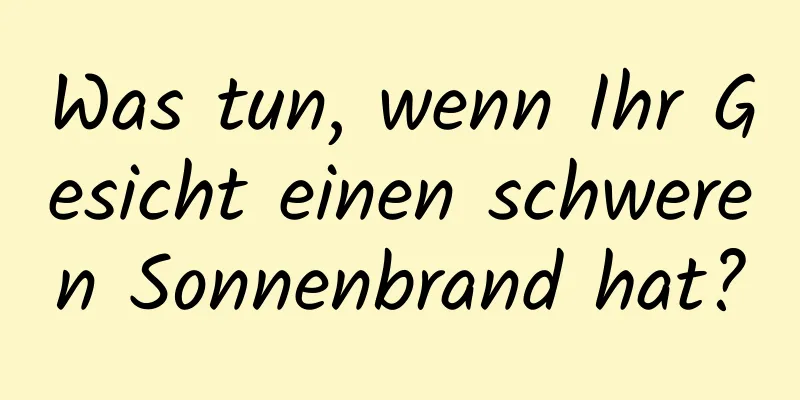 Was tun, wenn Ihr Gesicht einen schweren Sonnenbrand hat?