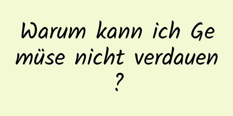 Warum kann ich Gemüse nicht verdauen?