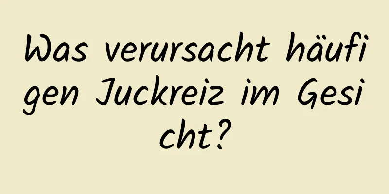 Was verursacht häufigen Juckreiz im Gesicht?
