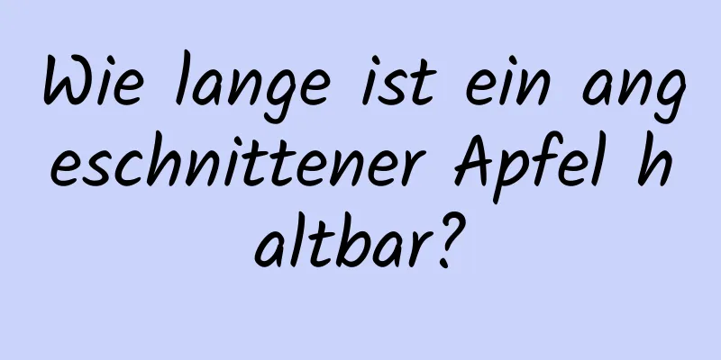 Wie lange ist ein angeschnittener Apfel haltbar?