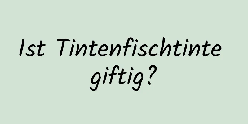 Ist Tintenfischtinte giftig?