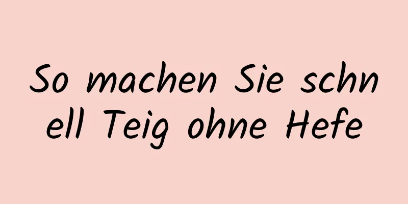 So machen Sie schnell Teig ohne Hefe