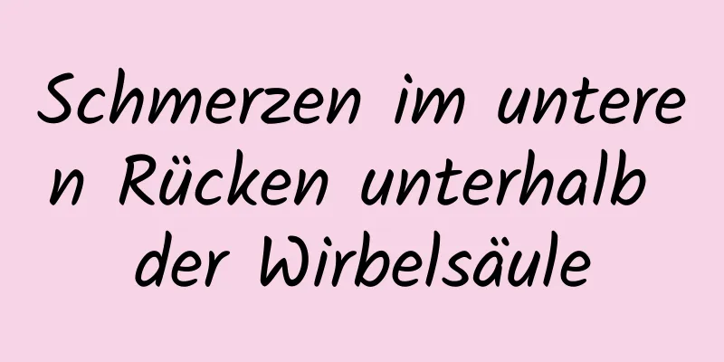 Schmerzen im unteren Rücken unterhalb der Wirbelsäule