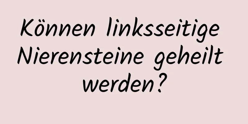Können linksseitige Nierensteine ​​geheilt werden?