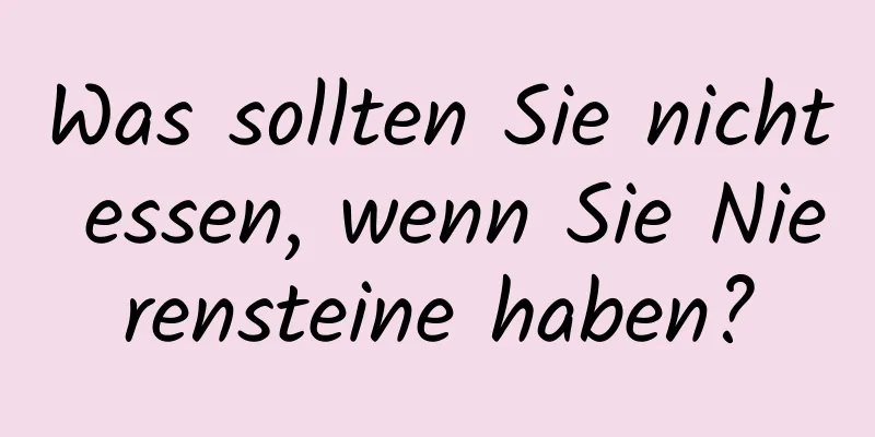 Was sollten Sie nicht essen, wenn Sie Nierensteine ​​haben?
