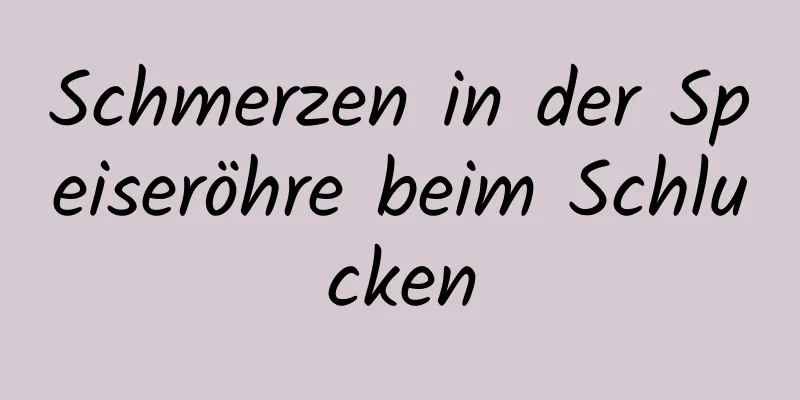 Schmerzen in der Speiseröhre beim Schlucken