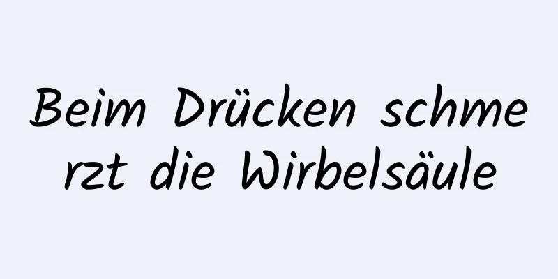 Beim Drücken schmerzt die Wirbelsäule