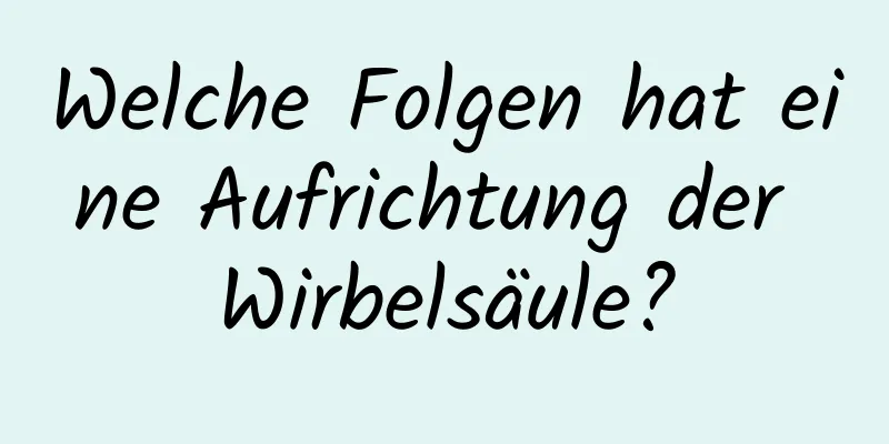 Welche Folgen hat eine Aufrichtung der Wirbelsäule?