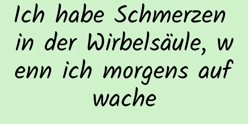 Ich habe Schmerzen in der Wirbelsäule, wenn ich morgens aufwache