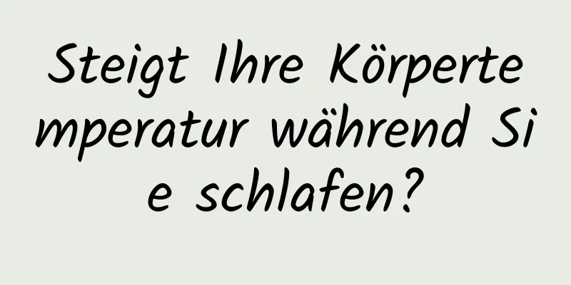 Steigt Ihre Körpertemperatur während Sie schlafen?