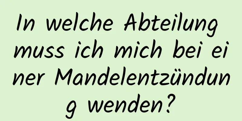 In welche Abteilung muss ich mich bei einer Mandelentzündung wenden?