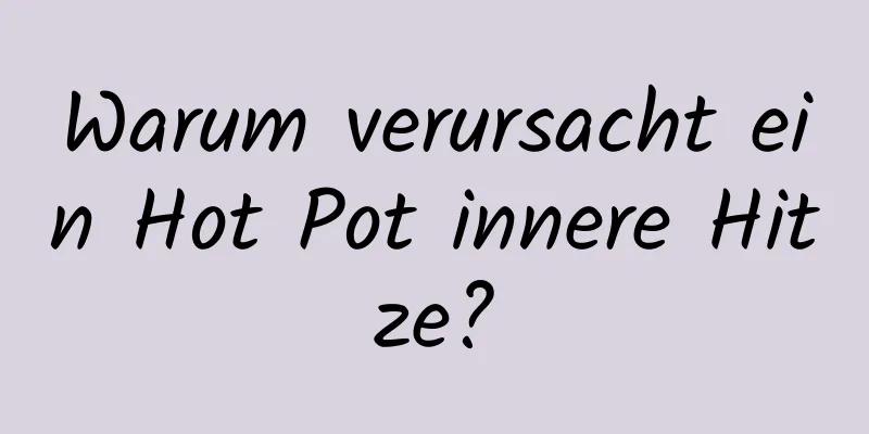 Warum verursacht ein Hot Pot innere Hitze?