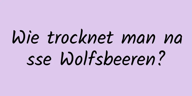 Wie trocknet man nasse Wolfsbeeren?