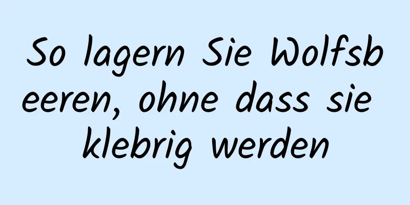 So lagern Sie Wolfsbeeren, ohne dass sie klebrig werden