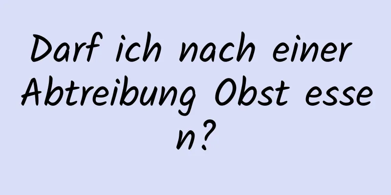 Darf ich nach einer Abtreibung Obst essen?