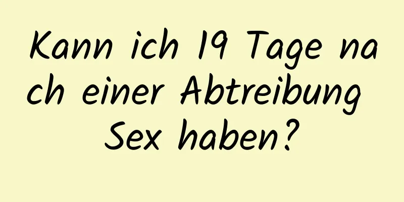 Kann ich 19 Tage nach einer Abtreibung Sex haben?