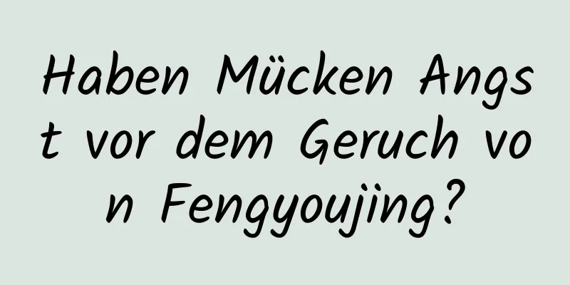 Haben Mücken Angst vor dem Geruch von Fengyoujing?