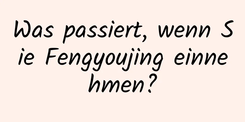 Was passiert, wenn Sie Fengyoujing einnehmen?