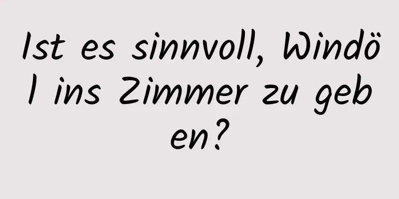 Ist es sinnvoll, Windöl ins Zimmer zu geben?