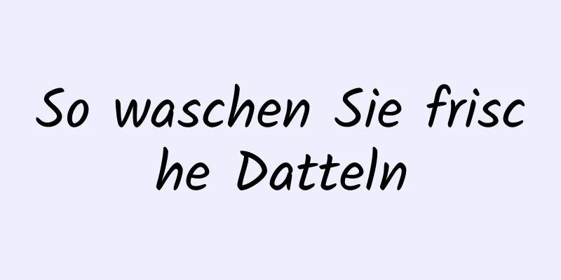 So waschen Sie frische Datteln