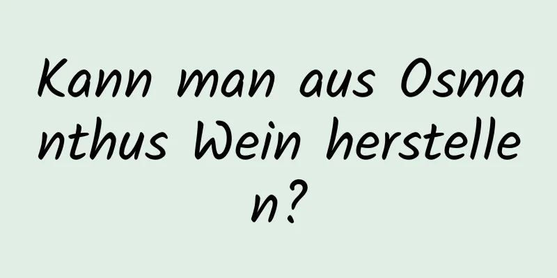 Kann man aus Osmanthus Wein herstellen?