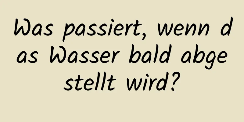 Was passiert, wenn das Wasser bald abgestellt wird?