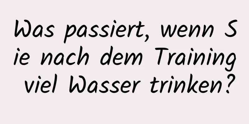 Was passiert, wenn Sie nach dem Training viel Wasser trinken?