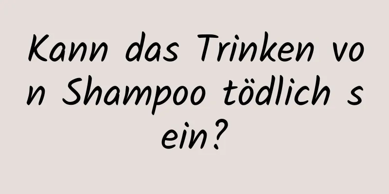 Kann das Trinken von Shampoo tödlich sein?