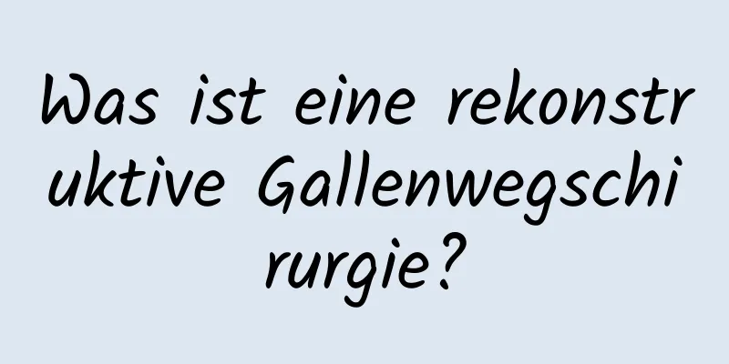 Was ist eine rekonstruktive Gallenwegschirurgie?
