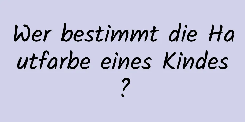 Wer bestimmt die Hautfarbe eines Kindes?