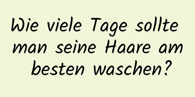 Wie viele Tage sollte man seine Haare am besten waschen?