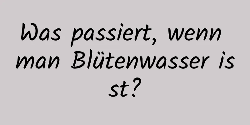 Was passiert, wenn man Blütenwasser isst?