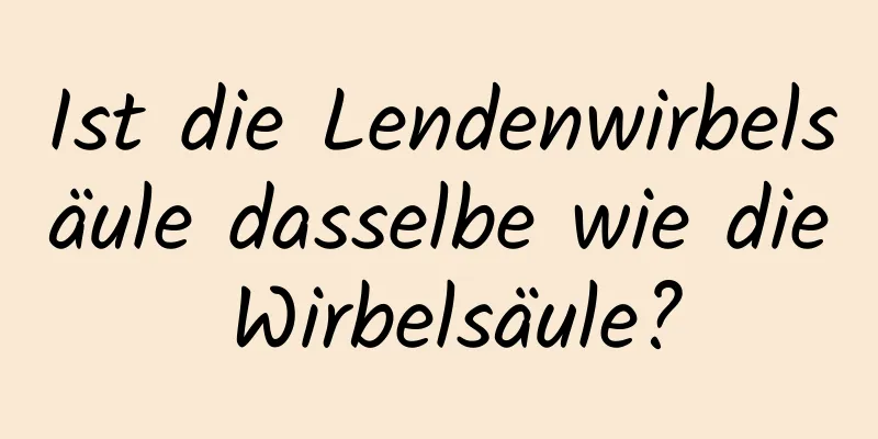 Ist die Lendenwirbelsäule dasselbe wie die Wirbelsäule?
