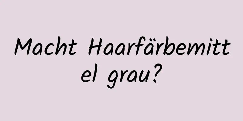 Macht Haarfärbemittel grau?